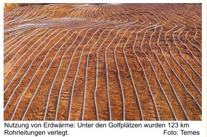 Nutzung von Erdwärme: Unter den Golfplätzen wurden 123 km  Rohrleitungen verlegt.                                                   Foto: Temes